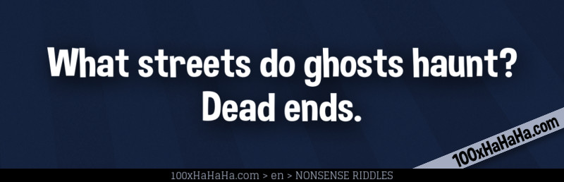 What streets do ghosts haunt? Dead ends