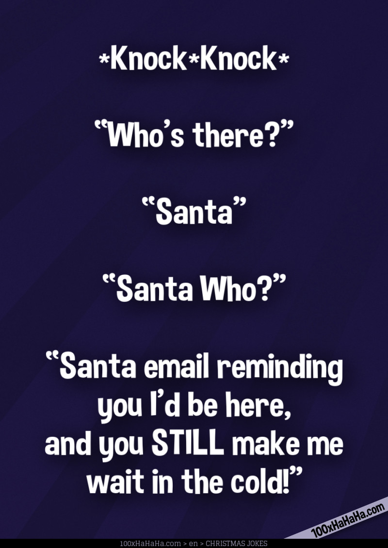 *Knock*Knock* / —"Who's there?" / —"Santa" / —"Santa Who?" / —"Santa email reminding you I'd be here, and you STILL make me wait in the cold!"