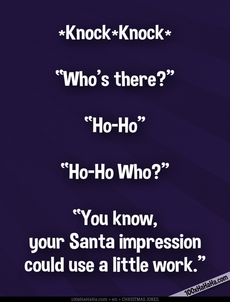 *Knock*Knock* / —"Who's there?" / —"Ho-Ho" / —"Ho-Ho Who?" / —"You know, your Santa impression could use a little work"