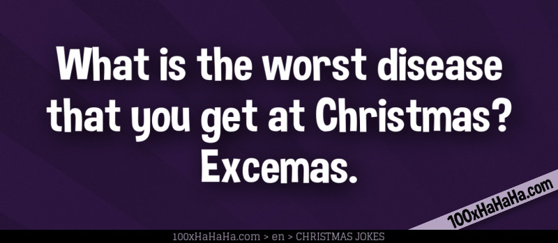 What is the worst disease that you get at Christmas? Excemas.