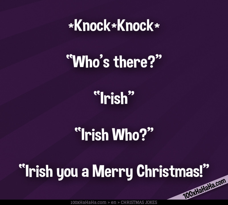 *Knock*Knock* / —"Who's there?" / —"Irish" / —"Irish Who?" / —"Irish you a Merry Christmas!"