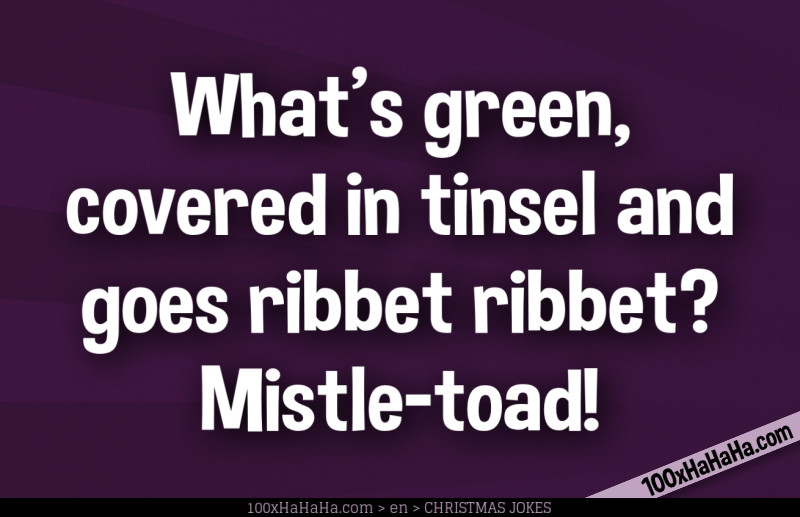 What's green, covered in tinsel and goes ribbet ribbet? Mistle-toad!