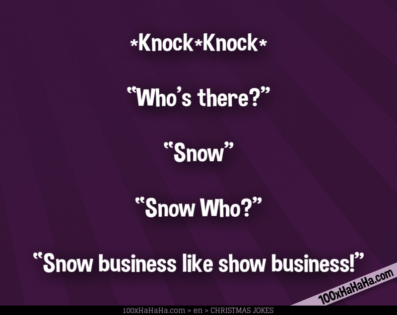 *Knock*Knock* / —"Who's there?" / —"Snow" / —"Snow Who?" / —"Snow business like show business!"