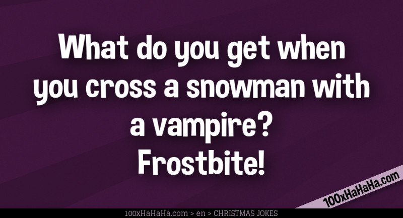 What do you get when you cross a snowman with a vampire? Frostbite!