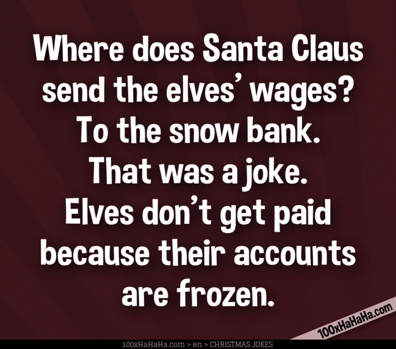 Where does Santa Claus send the elves' wages? To the snow bank. That was a joke. Elves don't get paid because their accounts are frozen.