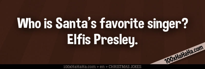 Who is Santa's favorite singer? Elfis Presley.