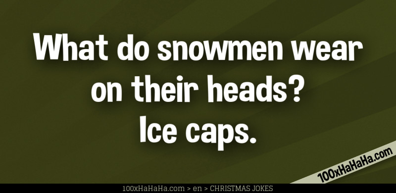 What do snowmen wear on their heads? Ice caps.