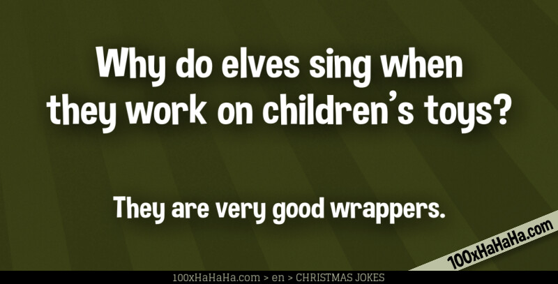Why do elves sing when they work on children's toys? / / They are very good wrappers.