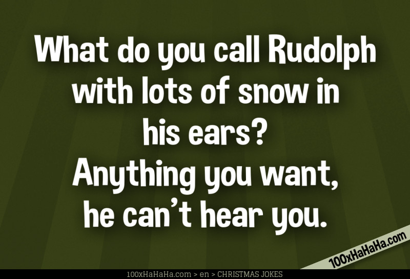 What do you call Rudolph with lots of snow in his ears? Anything you want, he can't hear you.