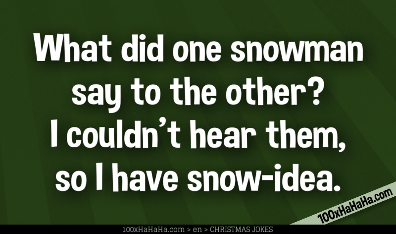 What did one snowman say to the other? I couldn't hear them, so I have snow-idea.