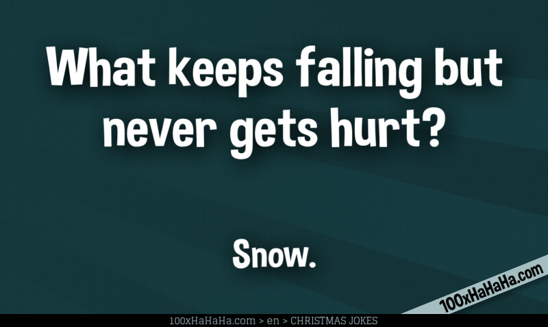 What keeps falling but never gets hurt? / / Snow.