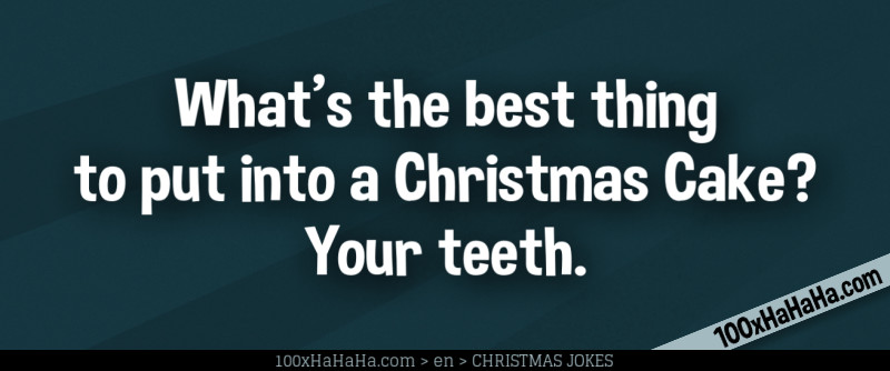 What's the best thing to put into a Christmas Cake? Your teeth.