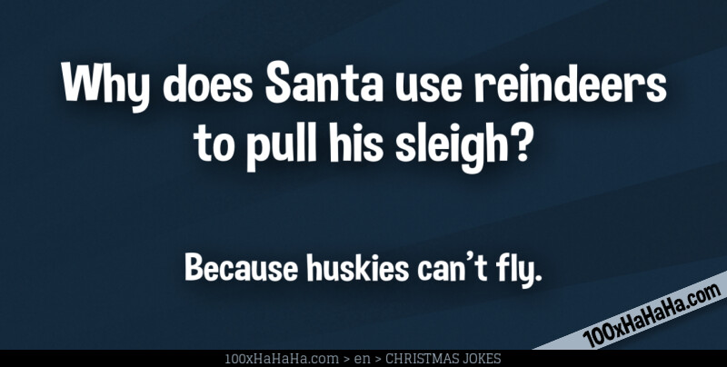 Why does Santa use reindeers to pull his sleigh? / / Because huskies can't fly.