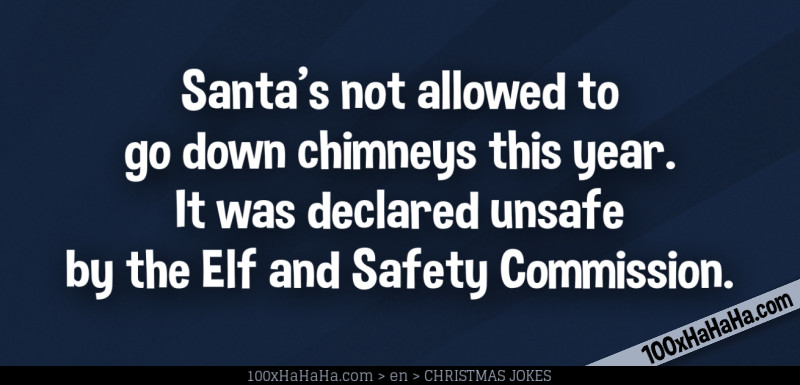 Santa's not allowed to go down chimneys this year. It was declared unsafe by the Elf and Safety Commission.