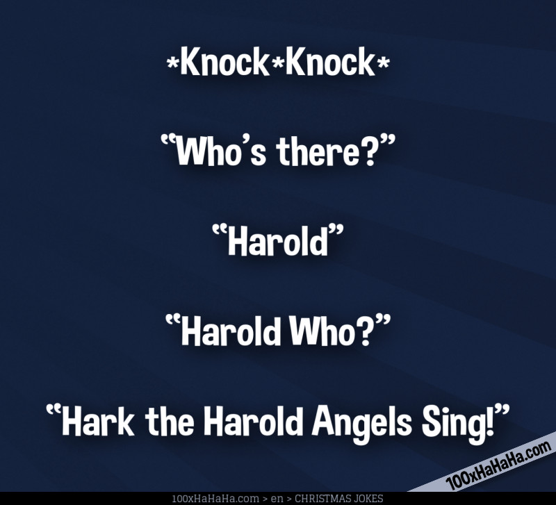 *Knock*Knock* / —"Who's there?" / —"Harold" / —"Harold Who?" / —"Hark the Harold Angels Sing!"