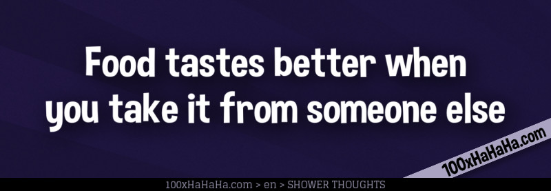 Food tastes better when you take it from someone else