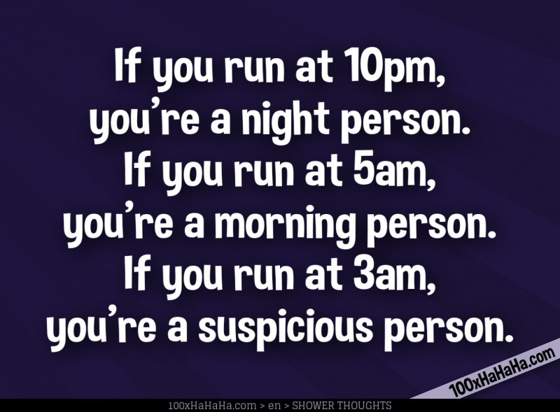 If you run at 10pm, you're a night person. If you run at 5am, you're a morning person. If you run at 3am, you're a suspicious person.