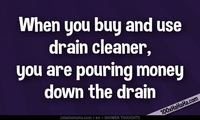When you buy and use drain cleaner, you are pouring money down the drain