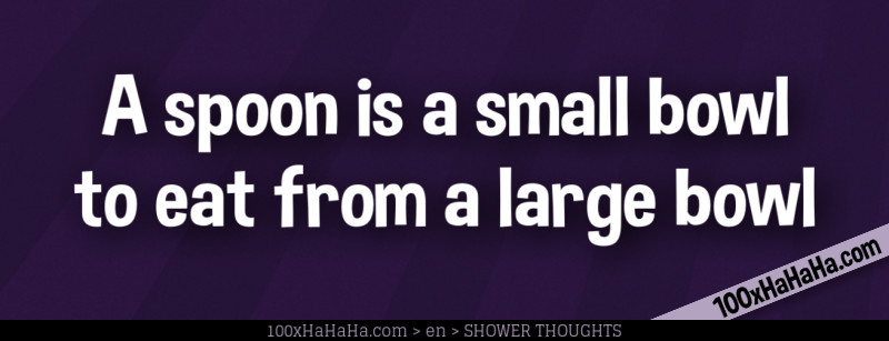 A spoon is a small bowl to eat from a large bowl
