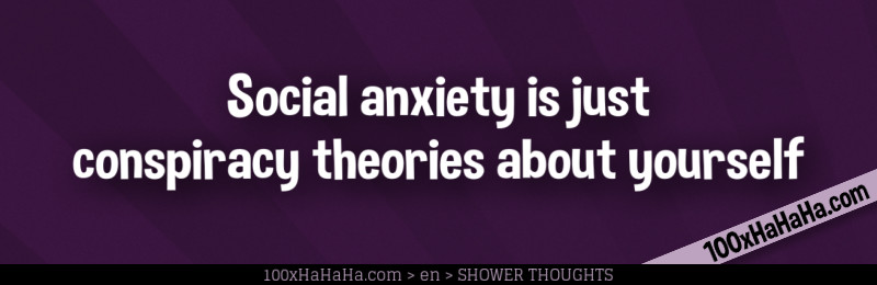 Social anxiety is just conspiracy theories about yourself
