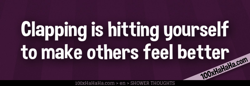 Clapping is hitting yourself to make others feel better