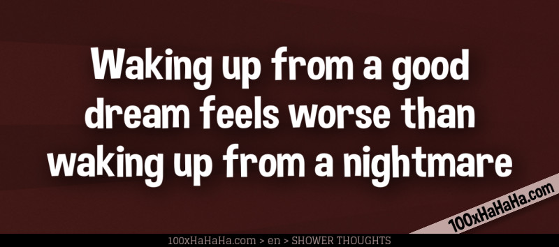 Waking up from a good dream feels worse than waking up from a nightmare