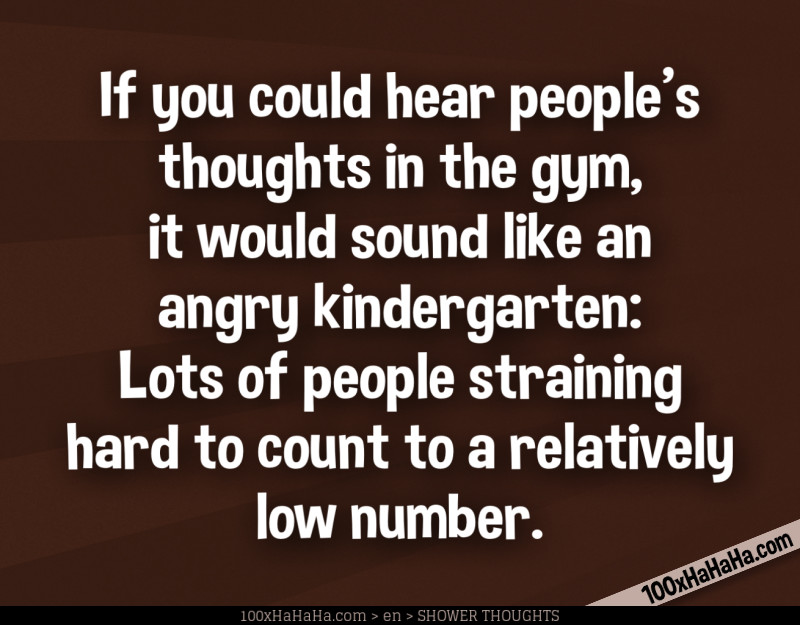 If you could hear people's thoughts in the gym, it would sound like an angry kindergarten: Lots of people straining hard to count to a relatively low number.