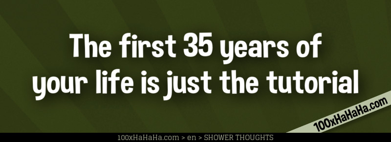 The first 35 years of your life is just the tutorial