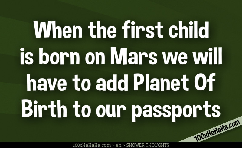 When the first child is born on Mars we will have to add Planet Of Birth to our passports