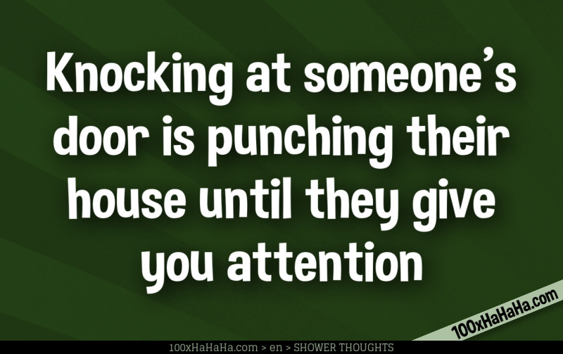 Knocking at someone's door is punching their house until they give you attention