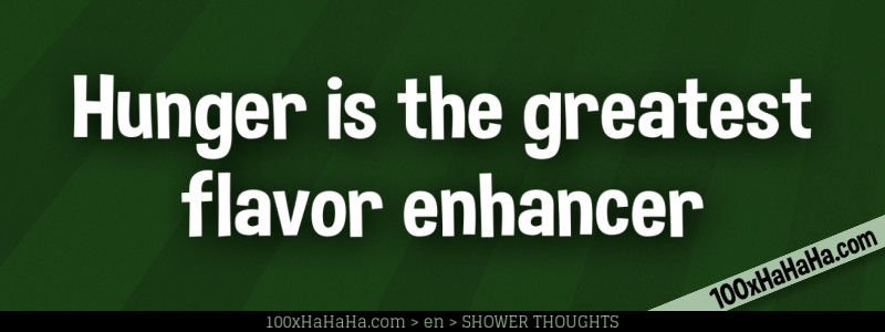 Hunger is the greatest flavor enhancer