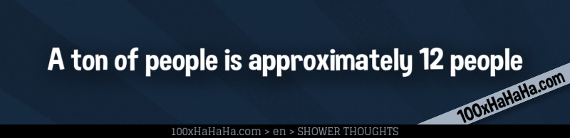 A ton of people is approximately 12 people