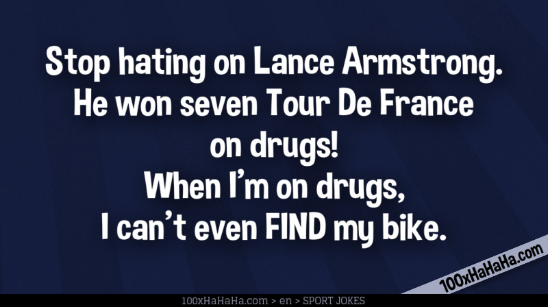 Stop hating on Lance Armstrong. He won seven Tour De France on drugs! When I'm on drugs, I can't even FIND my bike.