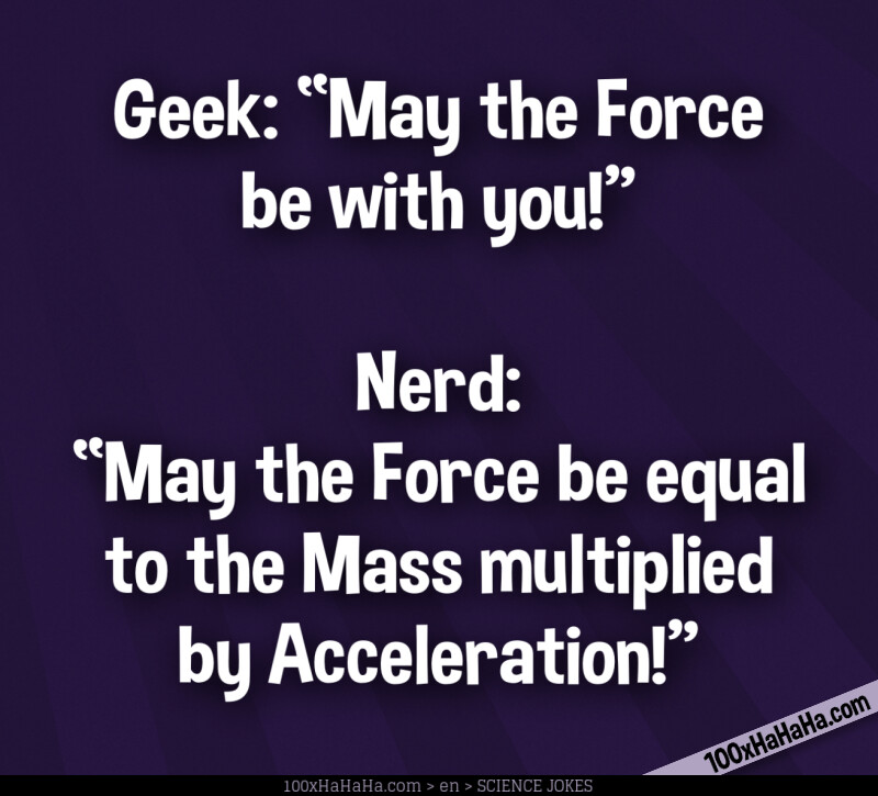 Geek: "May the Force be with you!" —Nerd: "May the Force be equal to the Mass multiplied by Acceleration!"