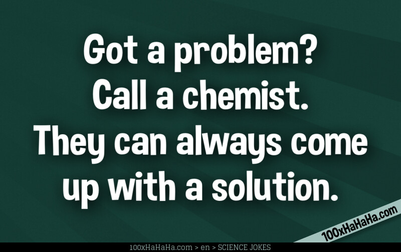Got a problem? Call a chemist. They can always come up with a solution.