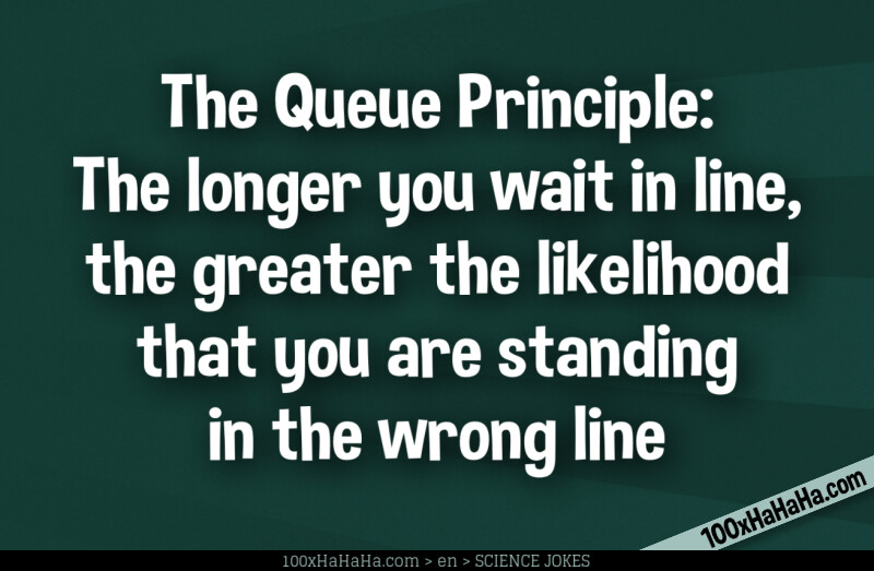 The Queue Principle: The longer you wait in line, the greater the likelihood that you are standing in the wrong line