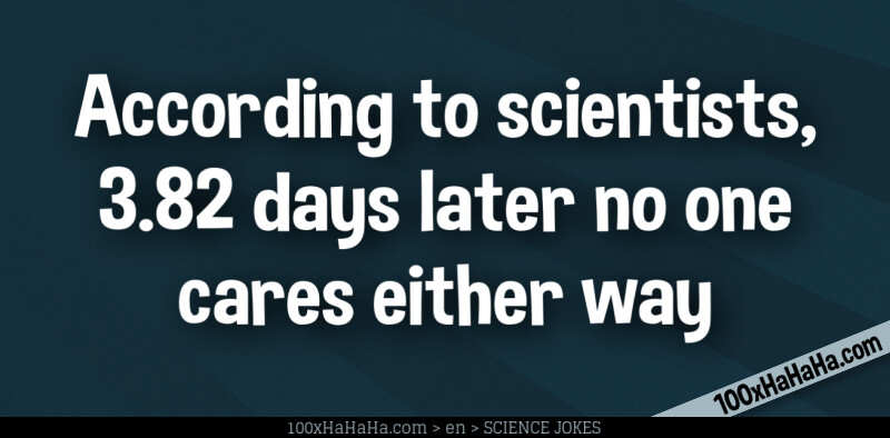 According to scientists, 3.82 days later no one cares either way