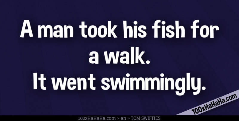 A man took his fish for a walk. It went swimmingly.