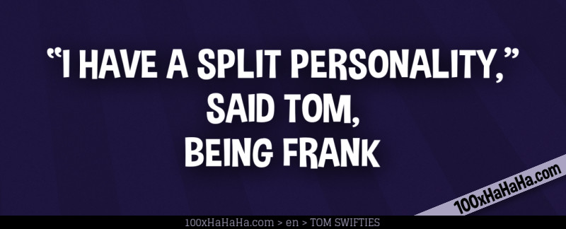 "I HAVE A SPLIT PERSONALITY," SAID TOM, BEING FRANK