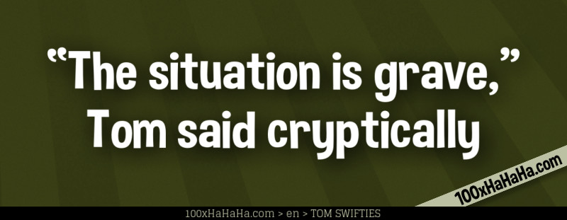 "The situation is grave," Tom said cryptically