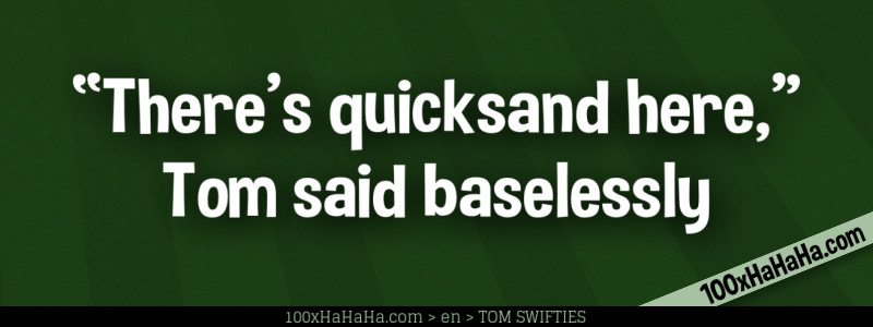 "There's quicksand here," Tom said baselessly