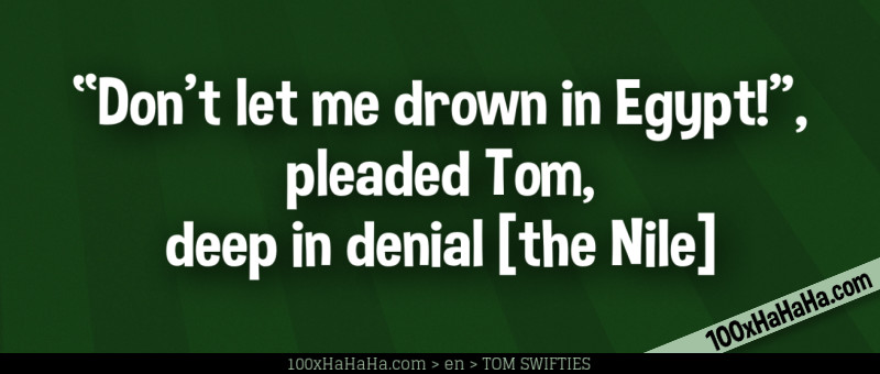"Don't let me drown in Egypt!", pleaded Tom, deep in denial [the Nile]