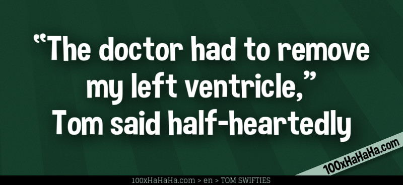 "The doctor had to remove my left ventricle," Tom said half-heartedly