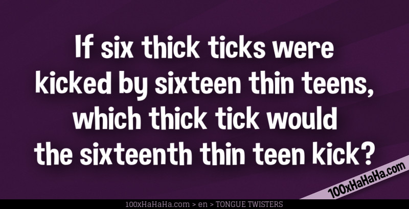 If six thick ticks were kicked by sixteen thin teens, which thick tick would the sixteenth thin teen kick?