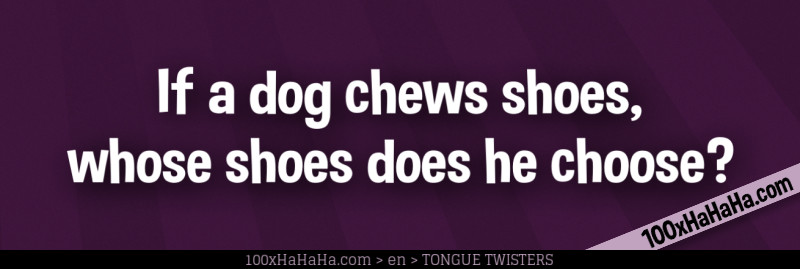If a dog chews shoes, whose shoes does he choose?