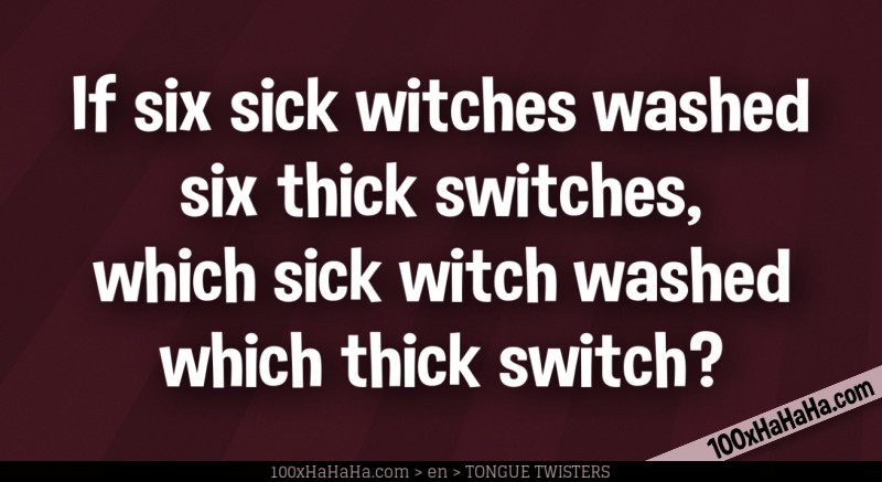 If six sick witches washed six thick switches, which sick witch washed which thick switch?
