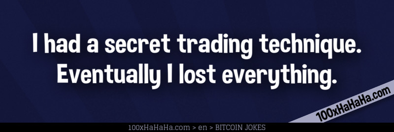 I had a secret trading technique. Eventually I lost everything.