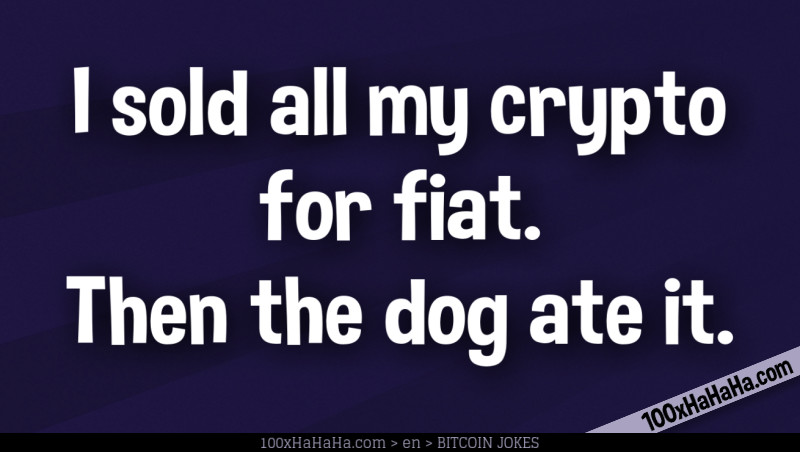 I sold all my crypto for fiat. Then the dog ate it.