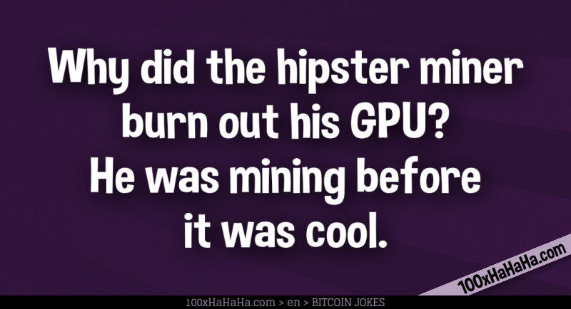 Why did the hipster miner burn out his GPU? He was mining before it was cool.