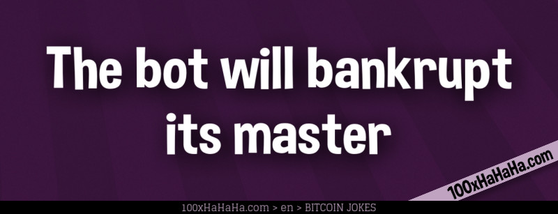 The bot will bankrupt its master